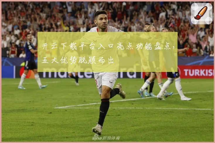 开云下载平台入口亮点功能盘点，五大优势脱颖而出