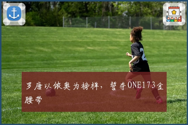 罗唐以侬奥为榜样，誓夺ONE173金腰带
