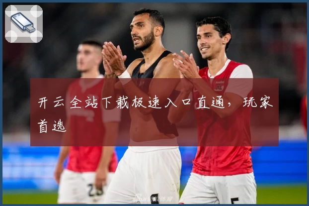 开云全站下载极速入口直通，玩家首选