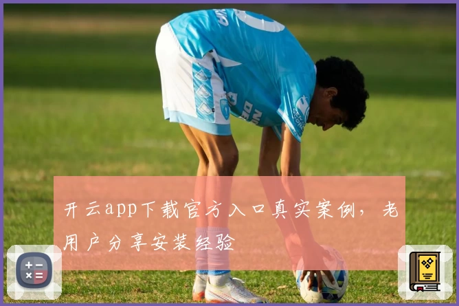 开云app下载官方入口真实案例，老用户分享安装经验