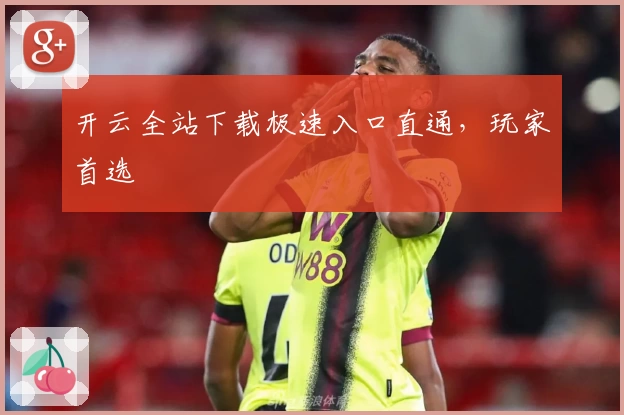 开云全站下载极速入口直通，玩家首选