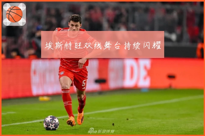 埃斯特旺双线舞台持续闪耀