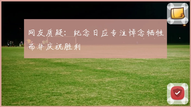 网友质疑：纪念日应专注悼念牺牲而非庆祝胜利