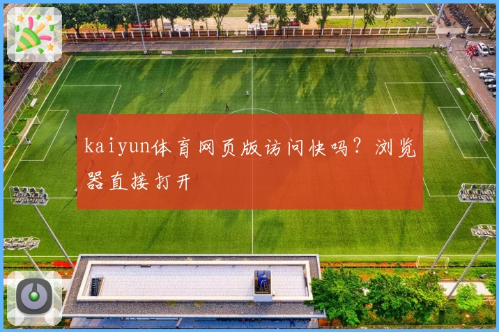 kaiyun体育网页版访问快吗？浏览器直接打开
