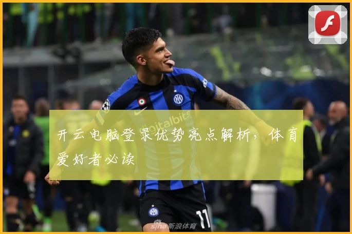 开云电脑登录优势亮点解析，体育爱好者必读