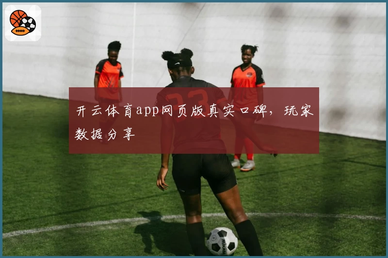开云体育app网页版真实口碑，玩家数据分享