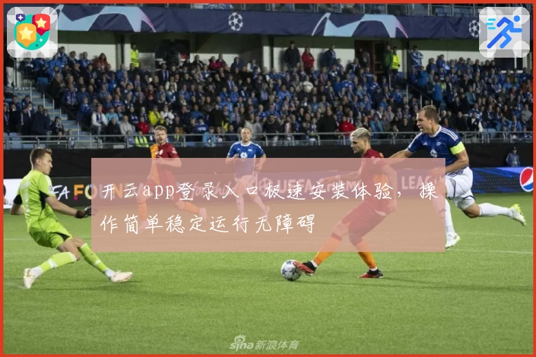 开云app登录入口极速安装体验,操作简单稳定运行无障碍