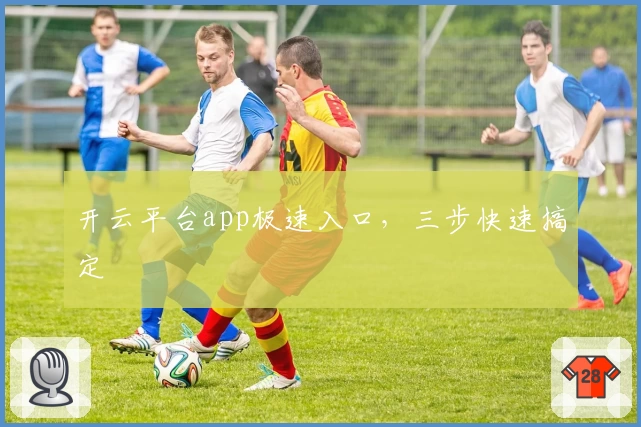 开云平台app极速入口，三步快速搞定