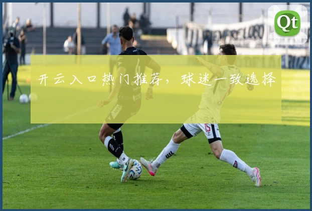 开云入口热门推荐，球迷一致选择