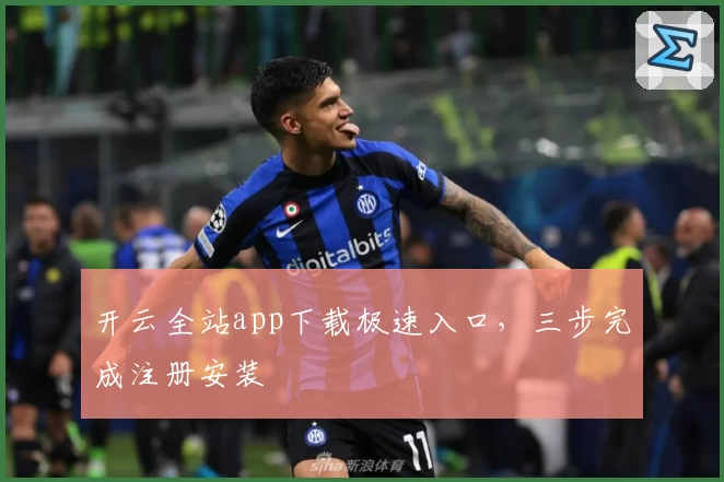 开云全站app下载极速入口，三步完成注册安装