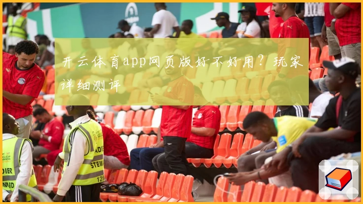 开云体育app网页版好不好用？玩家详细测评