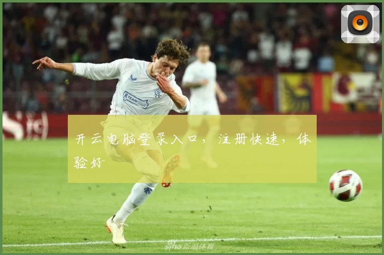 开云电脑登录入口，注册快速，体验好