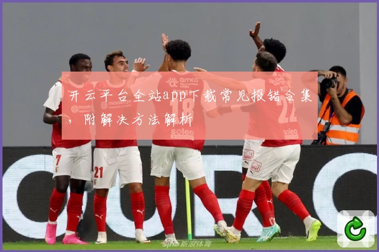 开云平台全站app下载常见报错合集，附解决方法解析