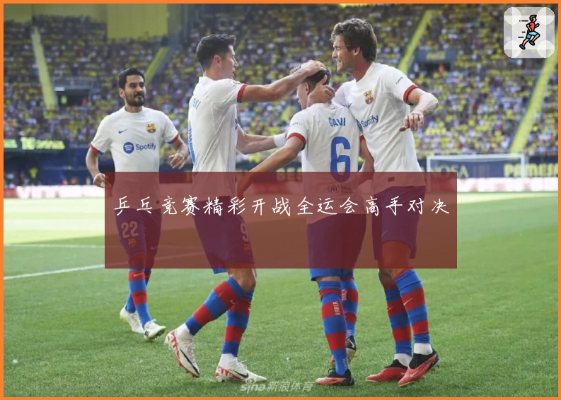 乒乓竞赛精彩开战全运会高手对决